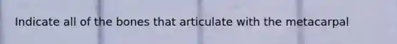 Indicate all of the bones that articulate with the metacarpal