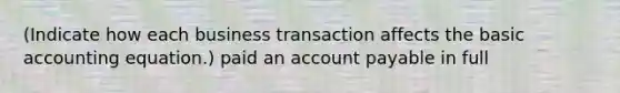 (Indicate how each business transaction affects the basic accounting equation.) paid an account payable in full