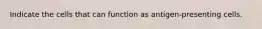 Indicate the cells that can function as antigen-presenting cells.