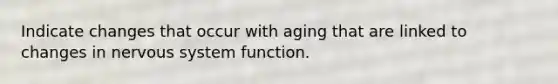 Indicate changes that occur with aging that are linked to changes in nervous system function.