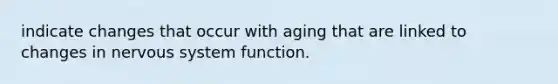 indicate changes that occur with aging that are linked to changes in <a href='https://www.questionai.com/knowledge/kThdVqrsqy-nervous-system' class='anchor-knowledge'>nervous system</a> function.