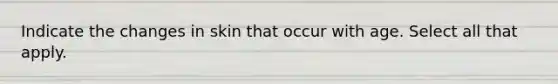 Indicate the changes in skin that occur with age. Select all that apply.