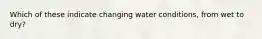 Which of these indicate changing water conditions, from wet to dry?