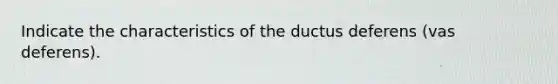 Indicate the characteristics of the ductus deferens (vas deferens).