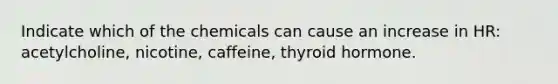 Indicate which of the chemicals can cause an increase in HR: acetylcholine, nicotine, caffeine, thyroid hormone.