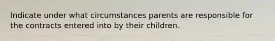 Indicate under what circumstances parents are responsible for the contracts entered into by their children.