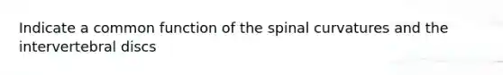 Indicate a common function of the spinal curvatures and the intervertebral discs