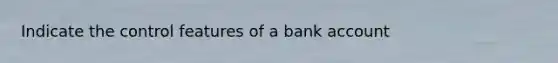 Indicate the control features of a bank account