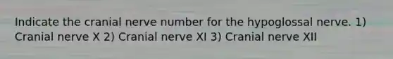 Indicate the cranial nerve number for the hypoglossal nerve. 1) Cranial nerve X 2) Cranial nerve XI 3) Cranial nerve XII