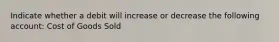 Indicate whether a debit will increase or decrease the following account: Cost of Goods Sold