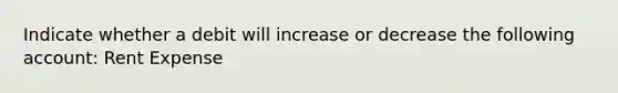 Indicate whether a debit will increase or decrease the following account: Rent Expense