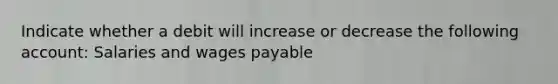 Indicate whether a debit will increase or decrease the following account: Salaries and wages payable