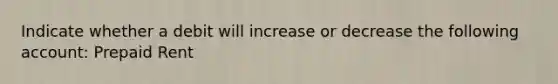 Indicate whether a debit will increase or decrease the following account: Prepaid Rent