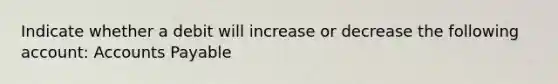 Indicate whether a debit will increase or decrease the following account: Accounts Payable