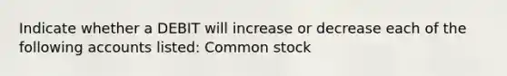 Indicate whether a DEBIT will increase or decrease each of the following accounts listed: Common stock