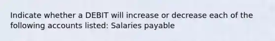 Indicate whether a DEBIT will increase or decrease each of the following accounts listed: Salaries payable