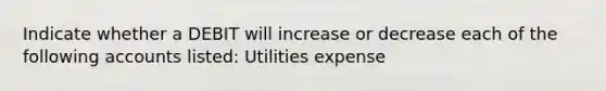 Indicate whether a DEBIT will increase or decrease each of the following accounts listed: Utilities expense