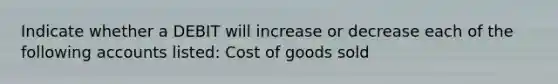 Indicate whether a DEBIT will increase or decrease each of the following accounts listed: Cost of goods sold