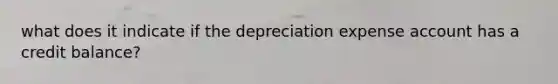 what does it indicate if the depreciation expense account has a credit balance?