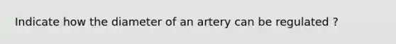 Indicate how the diameter of an artery can be regulated ?