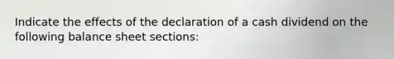 Indicate the effects of the declaration of a cash dividend on the following balance sheet sections: