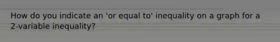 How do you indicate an 'or equal to' inequality on a graph for a 2-variable inequality?