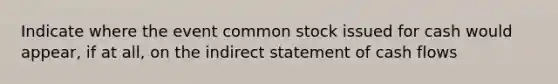 Indicate where the event common stock issued for cash would appear, if at all, on the indirect statement of cash flows