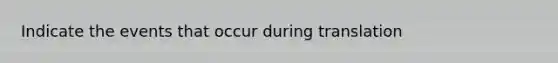 Indicate the events that occur during translation