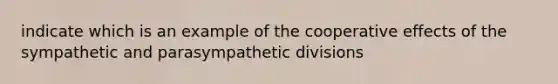 indicate which is an example of the cooperative effects of the sympathetic and parasympathetic divisions