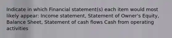 Indicate in which Financial statement(s) each item would most likely appear: Income statement, Statement of Owner's Equity, Balance Sheet, Statement of cash flows Cash from operating activities