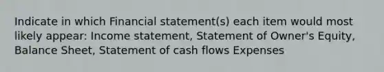 Indicate in which Financial statement(s) each item would most likely appear: Income statement, Statement of Owner's Equity, Balance Sheet, Statement of cash flows Expenses