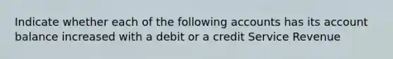 Indicate whether each of the following accounts has its account balance increased with a debit or a credit Service Revenue