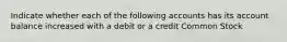 Indicate whether each of the following accounts has its account balance increased with a debit or a credit Common Stock