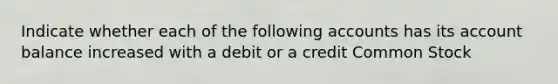 Indicate whether each of the following accounts has its account balance increased with a debit or a credit Common Stock