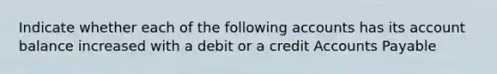 Indicate whether each of the following accounts has its account balance increased with a debit or a credit Accounts Payable