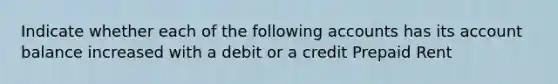 Indicate whether each of the following accounts has its account balance increased with a debit or a credit Prepaid Rent