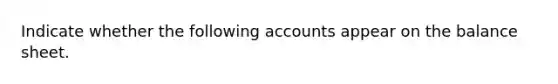 Indicate whether the following accounts appear on the balance sheet.