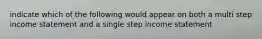 indicate which of the following would appear on both a multi step income statement and a single step income statement