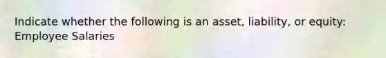 Indicate whether the following is an asset, liability, or equity: Employee Salaries