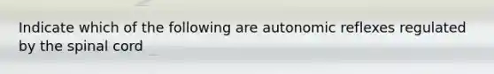 Indicate which of the following are autonomic reflexes regulated by the spinal cord