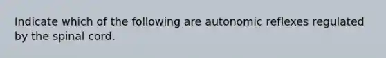 Indicate which of the following are autonomic reflexes regulated by the spinal cord.