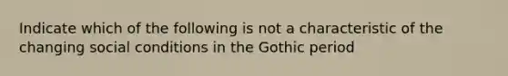 Indicate which of the following is not a characteristic of the changing social conditions in the Gothic period