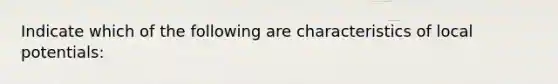 Indicate which of the following are characteristics of local potentials: