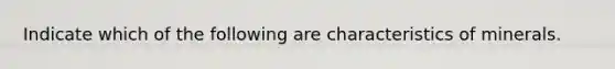 Indicate which of the following are characteristics of minerals.