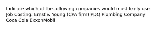 Indicate which of the following companies would most likely use Job Costing: Ernst & Young (CPA firm) PDQ Plumbing Company Coca Cola ExxonMobil