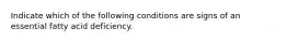 Indicate which of the following conditions are signs of an essential fatty acid deficiency.