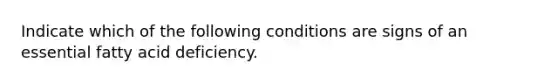 Indicate which of the following conditions are signs of an essential fatty acid deficiency.