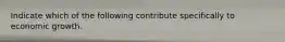 Indicate which of the following contribute specifically to economic growth.