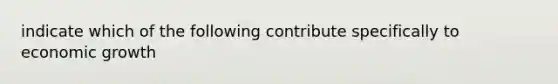 indicate which of the following contribute specifically to economic growth