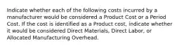 Indicate whether each of the following costs incurred by a manufacturer would be considered a Product Cost or a Period Cost. If the cost is identified as a Product cost, indicate whether it would be considered Direct Materials, Direct Labor, or Allocated Manufacturing Overhead.